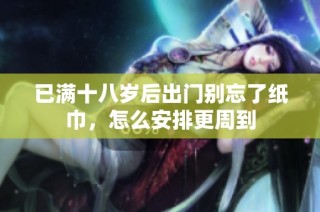 已满十八岁后出门别忘了纸巾，怎么安排更周到