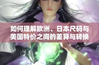 如何理解欧洲、日本尺码与美国特价之间的差异与转换技巧
