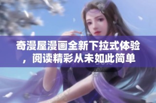 奇漫屋漫画全新下拉式体验，阅读精彩从未如此简单