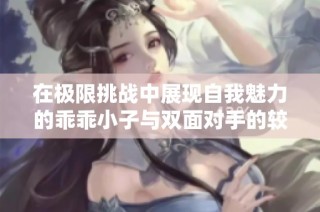 在极限挑战中展现自我魅力的乖乖小子与双面对手的较量