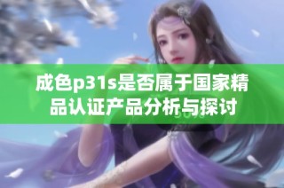 成色p31s是否属于国家精品认证产品分析与探讨