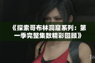《探索哥布林洞窟系列：第一季完整集数精彩回顾》