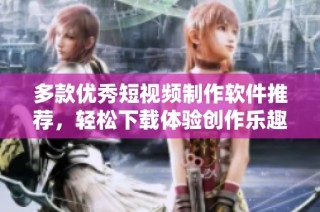 多款优秀短视频制作软件推荐，轻松下载体验创作乐趣