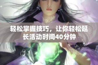 轻松掌握技巧，让你轻松延长活动时间40分钟