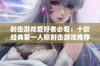 射击游戏爱好者必看：十款经典第一人称射击游戏推荐