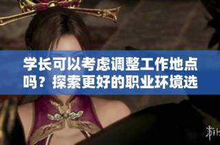 学长可以考虑调整工作地点吗？探索更好的职业环境选择
