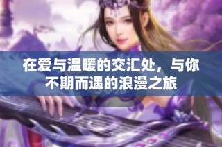 在爱与温暖的交汇处，与你不期而遇的浪漫之旅
