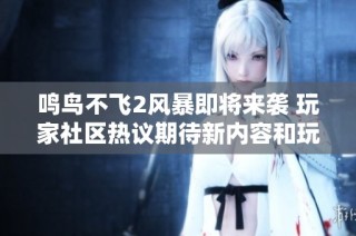 鸣鸟不飞2风暴即将来袭 玩家社区热议期待新内容和玩法