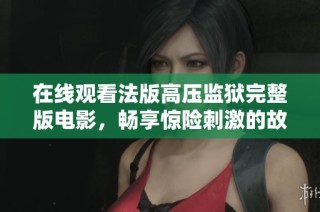 在线观看法版高压监狱完整版电影，畅享惊险刺激的故事情节