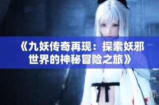 《九妖传奇再现：探索妖邪世界的神秘冒险之旅》