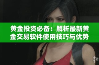 黄金投资必备：解析最新黄金交易软件使用技巧与优势