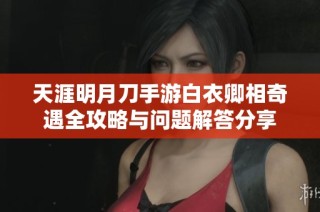 天涯明月刀手游白衣卿相奇遇全攻略与问题解答分享