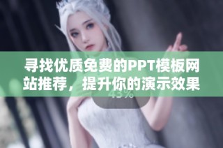 寻找优质免费的PPT模板网站推荐，提升你的演示效果