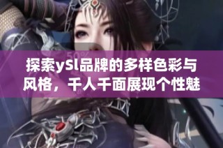 探索ySl品牌的多样色彩与风格，千人千面展现个性魅力