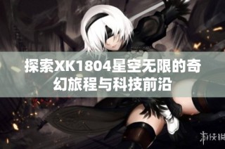 探索XK1804星空无限的奇幻旅程与科技前沿