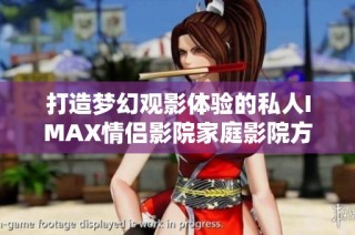 打造梦幻观影体验的私人IMAX情侣影院家庭影院方案