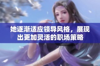 她逐渐适应领导风格，展现出更加灵活的职场策略
