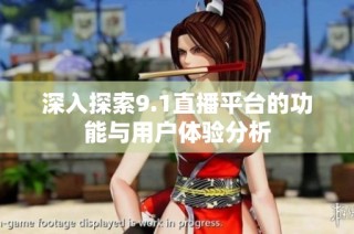 深入探索9.1直播平台的功能与用户体验分析