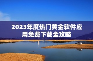 2023年度热门黄金软件应用免费下载全攻略