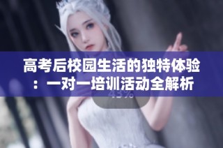 高考后校园生活的独特体验：一对一培训活动全解析