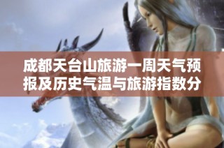 成都天台山旅游一周天气预报及历史气温与旅游指数分析