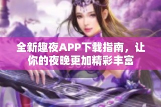 全新趣夜APP下载指南，让你的夜晚更加精彩丰富