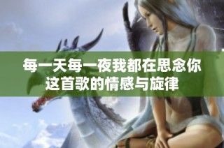 每一天每一夜我都在思念你这首歌的情感与旋律