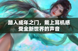 踏入成年之门，戴上耳机感受全新世界的声音