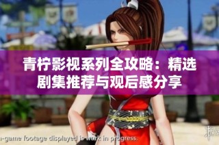 青柠影视系列全攻略：精选剧集推荐与观后感分享