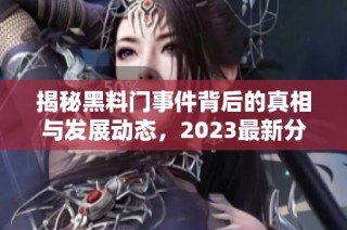 揭秘黑料门事件背后的真相与发展动态，2023最新分析