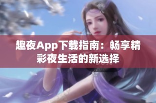 趣夜App下载指南：畅享精彩夜生活的新选择