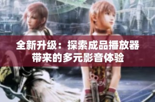 全新升级：探索成品播放器带来的多元影音体验