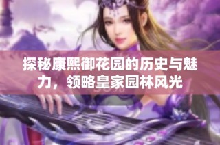 探秘康熙御花园的历史与魅力，领略皇家园林风光