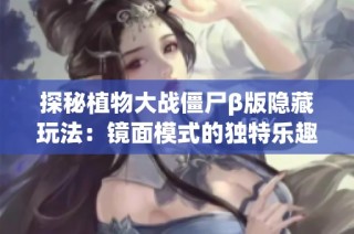 探秘植物大战僵尸β版隐藏玩法：镜面模式的独特乐趣与挑战