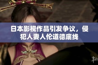 日本影视作品引发争议，侵犯人妻人伦道德底线