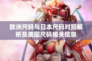 欧洲尺码与日本尺码对照解析及美国尺码相关信息