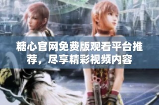 糖心官网免费版观看平台推荐，尽享精彩视频内容
