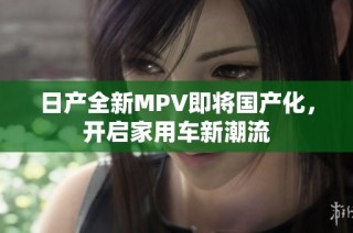 日产全新MPV即将国产化，开启家用车新潮流