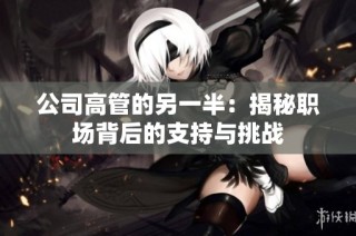 公司高管的另一半：揭秘职场背后的支持与挑战