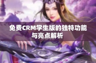 免费CRM学生版的独特功能与亮点解析 