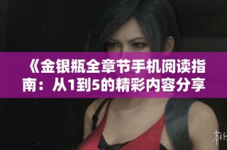 《金银瓶全章节手机阅读指南：从1到5的精彩内容分享》