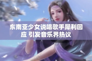 东南亚少女说唱歌手犀利回应 引发音乐界热议