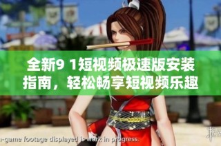 全新9 1短视频极速版安装指南，轻松畅享短视频乐趣