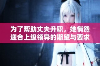 为了帮助丈夫升职，她悄然迎合上级领导的期望与要求
