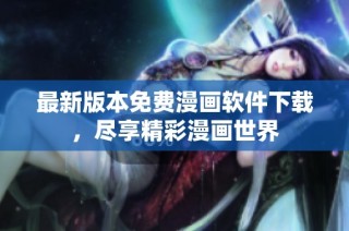 最新版本免费漫画软件下载，尽享精彩漫画世界