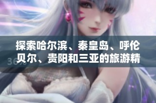 探索哈尔滨、秦皇岛、呼伦贝尔、贵阳和三亚的旅游精华及问答指南