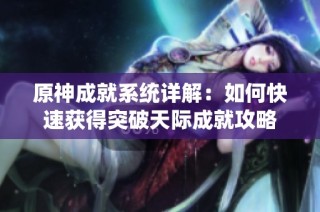 原神成就系统详解：如何快速获得突破天际成就攻略