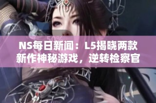 NS每日新闻：L5揭晓两款新作神秘游戏，逆转检察官重发售引关注