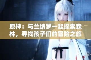 原神：与兰纳罗一起探索森林，寻找孩子们的冒险之旅攻略
