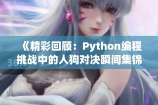 《精彩回顾：Python编程挑战中的人狗对决瞬间集锦》